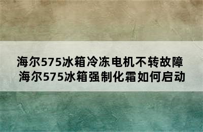 海尔575冰箱冷冻电机不转故障 海尔575冰箱强制化霜如何启动